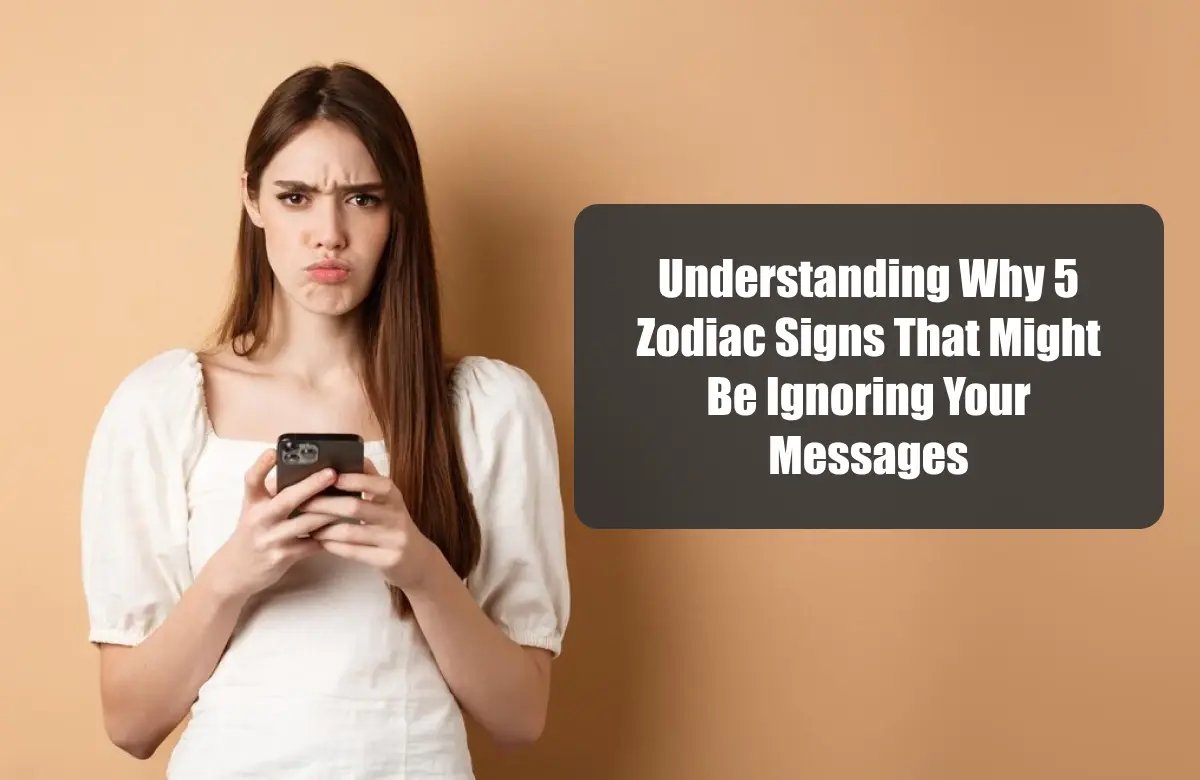 Understanding Why 5 Zodiac Signs That Might Be Ignoring Your Messages